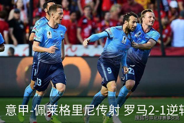 意甲-佩莱格里尼传射 罗马2-1逆转终结客场3连败