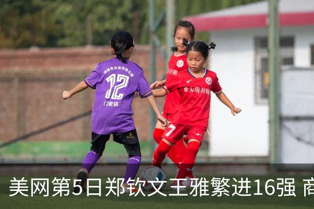 美网第5日郑钦文王雅繁进16强 商竣程2-3遭逆转