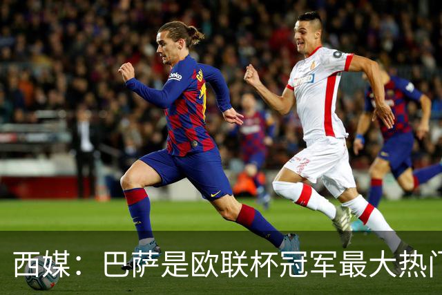 西媒：巴萨是欧联杯冠军最大热门 让所有对手胆寒